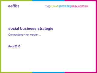 social business strategie
Connections 4 en verder …



#sce2013
 
