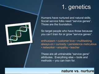 1. genetics
Humans have nurtured and natural skills.
Social service folks need “service genes”.
Those are the foundation.
...