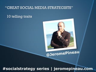 “GREAT SOCIAL MEDIA STRATEGISTS”
10 telling traits

#socialstrategy series | jeromepineau.com

 