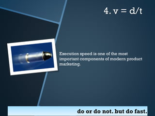 4. v = d/t

Execution speed is one of the most
important components of modern product
marketing.

do or do not. but do fast.

 