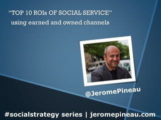 #socialstrategy series | jeromepineau.com“TOP 10 ROIs OF SOCIAL SERVICE” using earned and owned channels  