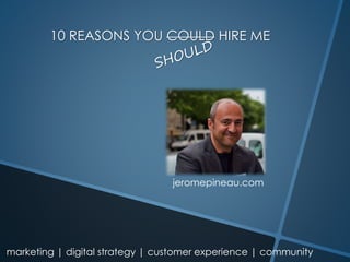 marketing | digital strategy | customer experience | community
10 REASONS YOU COULD HIRE ME
jeromepineau.com
 