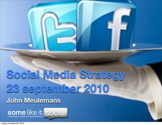 Social Media Strategy
     23 september 2010
     John Meulemans


vrijdag 24 september 2010
 