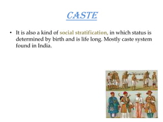 Ascribed status is the basis of caste system. Societies with this form of stratification try to make certain that boundaries between castes remain firm by practicing endogamy and developing rules about ritual pollution, teaching that contact with inferior castes contaminates the superior caste.