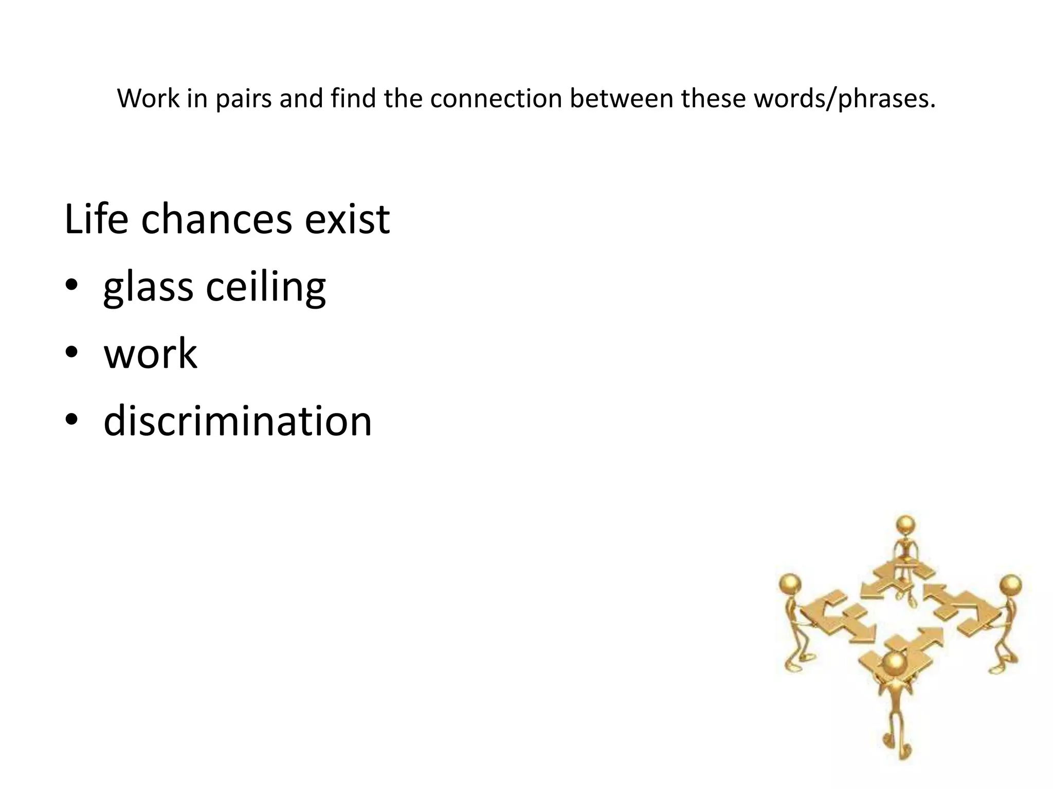 Work in pairs and find the connection between these words/phrases.



Life chances exist
• glass ceiling
• work
• discrimination
 