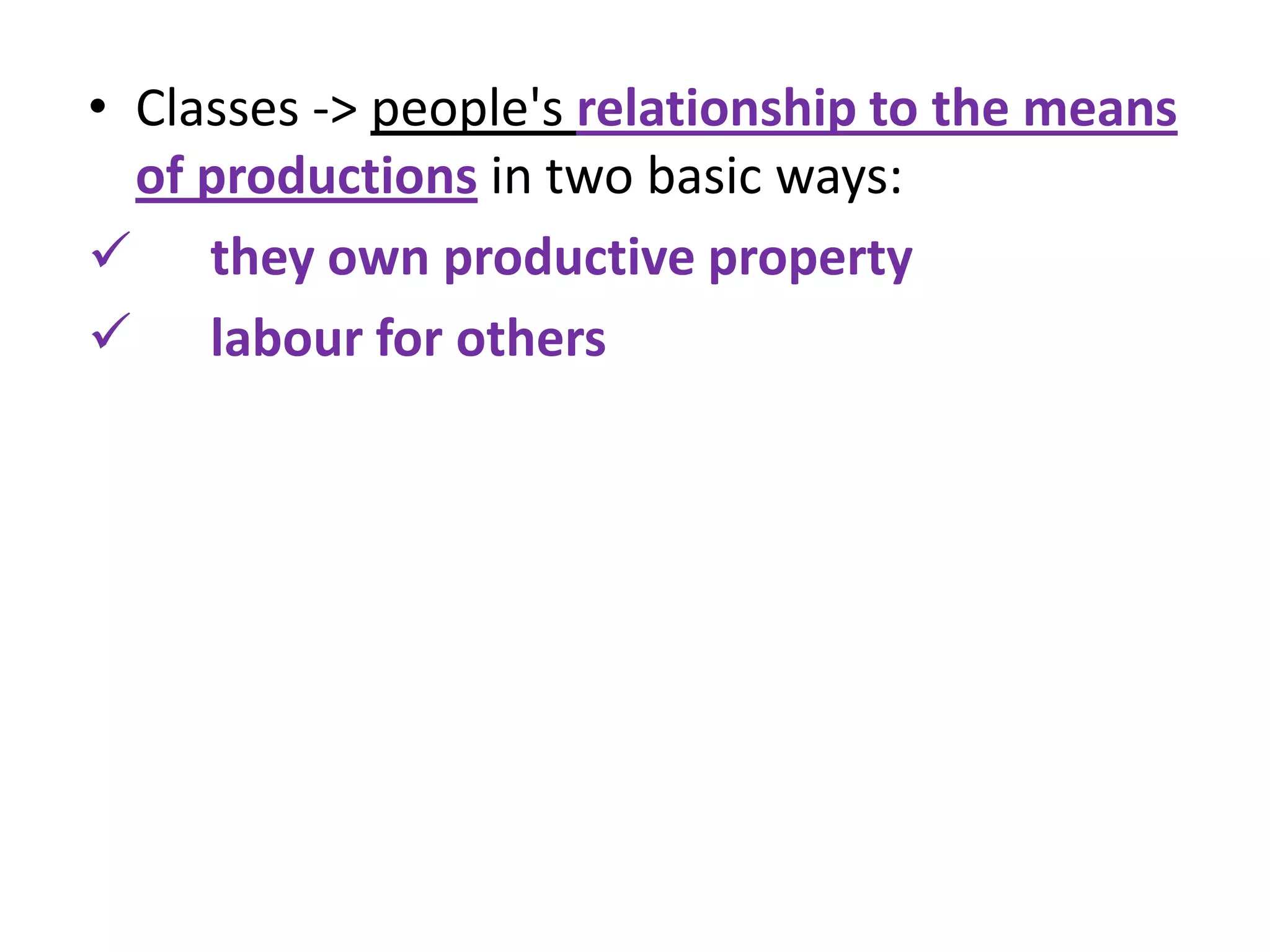 • Classes -> people's relationship to the means
  of productions in two basic ways:
 they own productive property
 labour for others
 