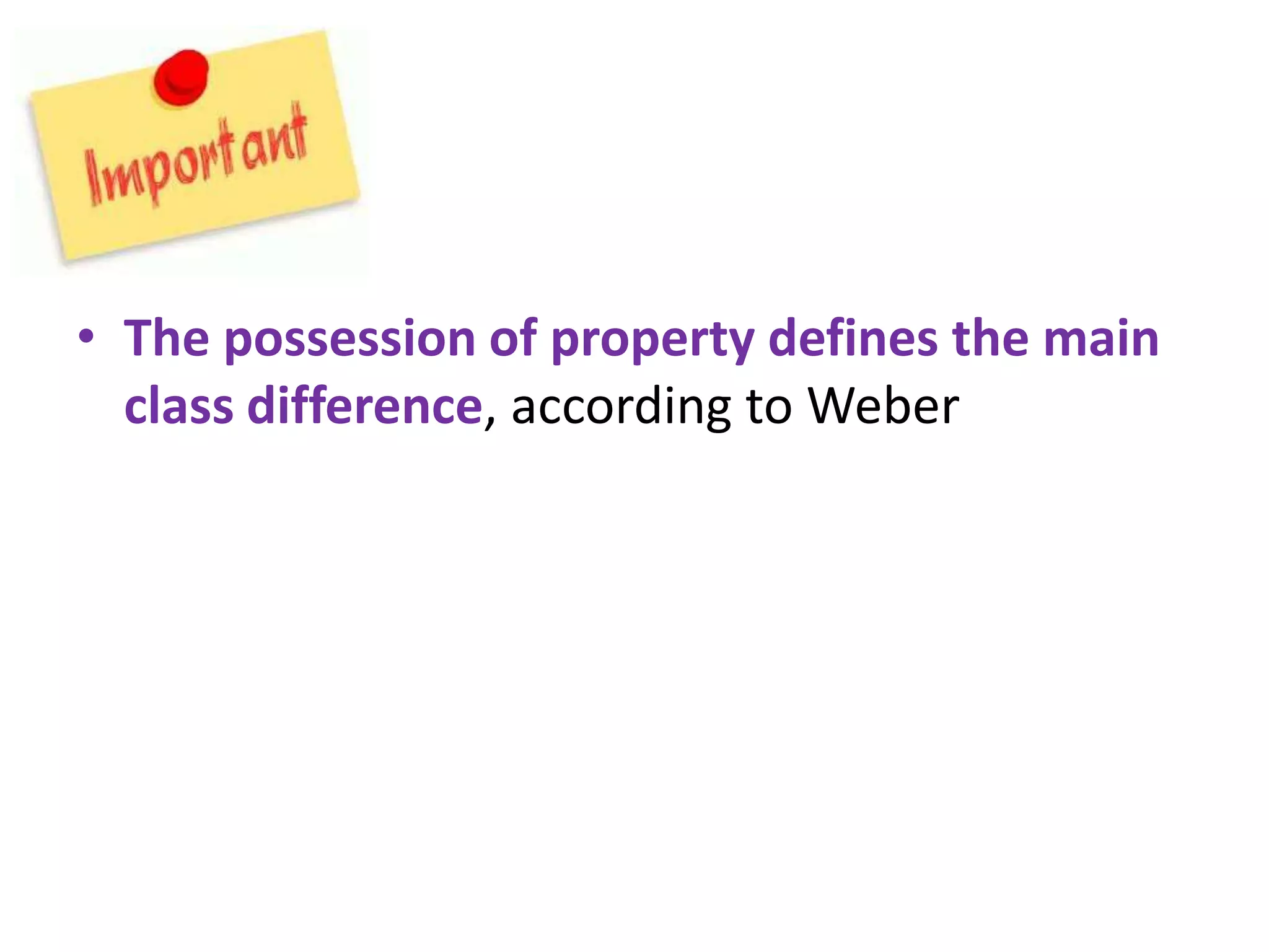• The possession of property defines the main
  class difference, according to Weber
 