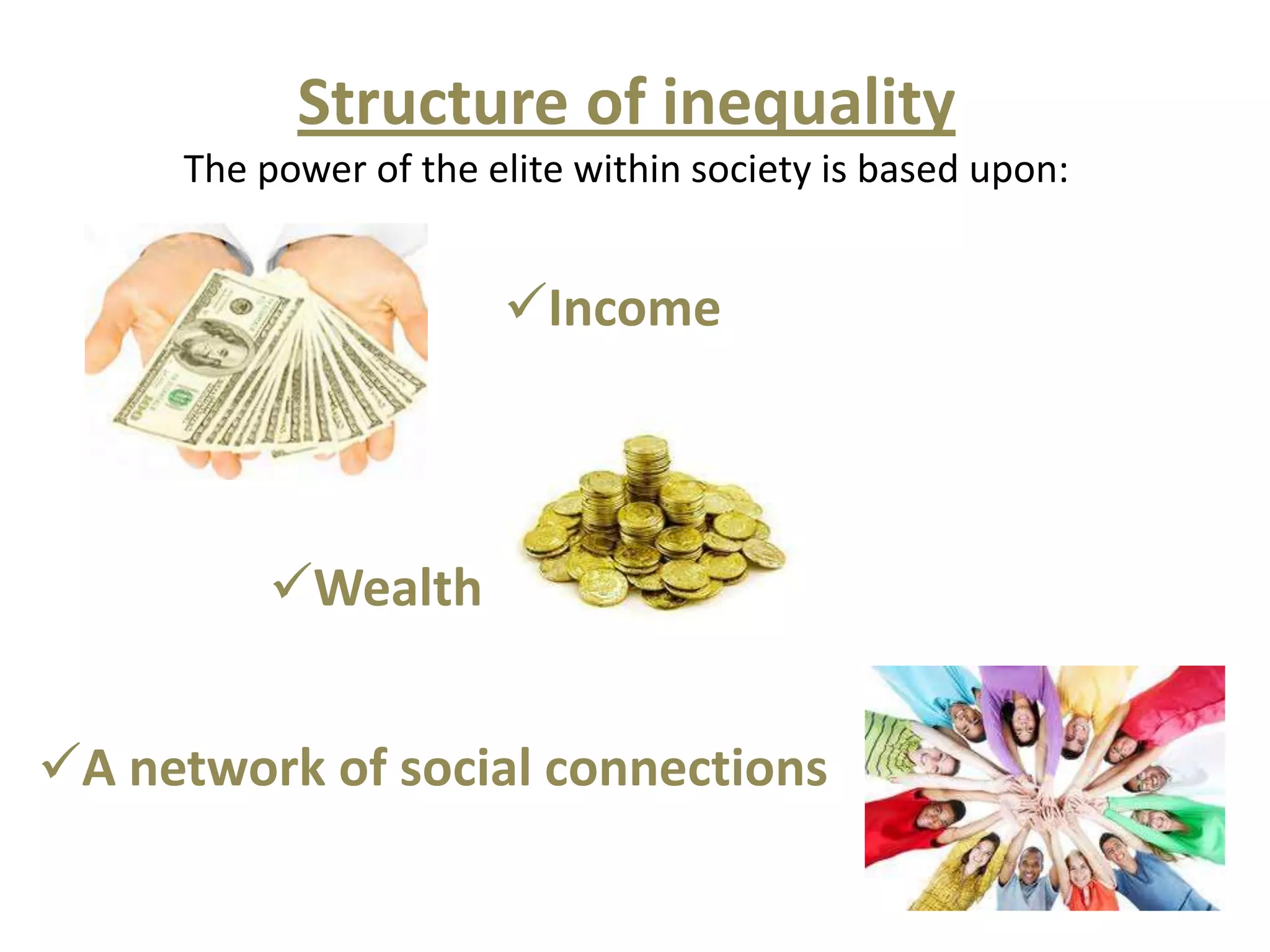 Structure of inequality
     The power of the elite within society is based upon:


                       Income



          Wealth


A network of social connections
 