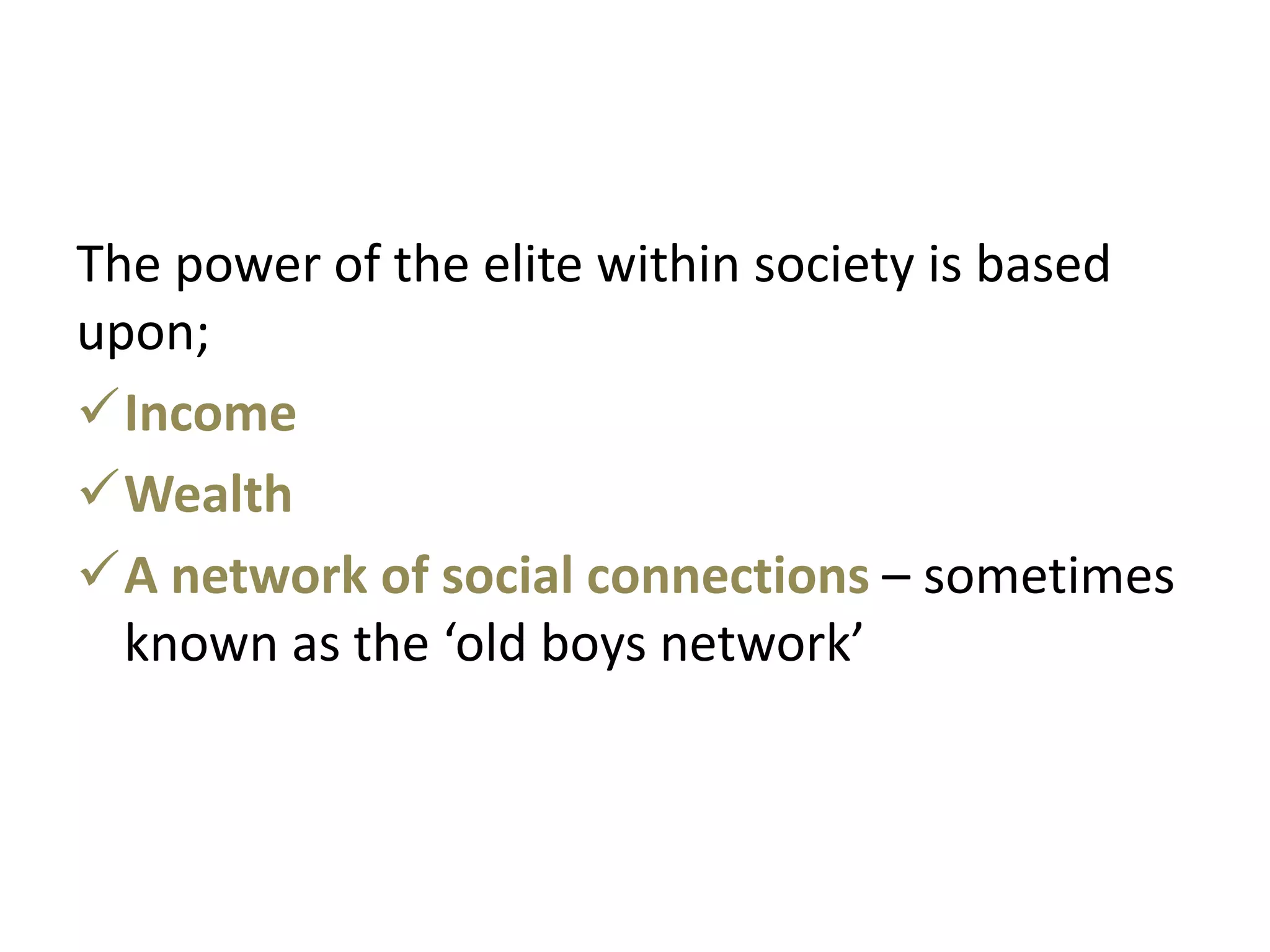 The power of the elite within society is based
upon;
Income
Wealth
A network of social connections – sometimes
  known as the ‘old boys network’
 