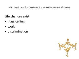 Work in pairs and find the connection between these words/phrases.



Life chances exist
• glass ceiling
• work
• discrimination
 