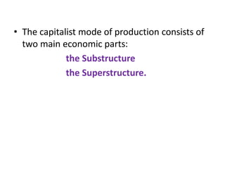 • The capitalist mode of production consists of
  two main economic parts:
             the Substructure
             the Superstructure.
 