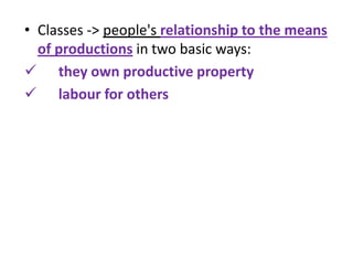 • Classes -> people's relationship to the means
  of productions in two basic ways:
 they own productive property
 labour for others
 