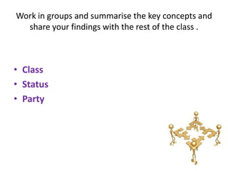 Work in groups and summarise the key concepts and
  share your findings with the rest of the class .



• Class
• Status
• Party
 