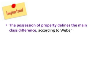 • The possession of property defines the main
  class difference, according to Weber
 