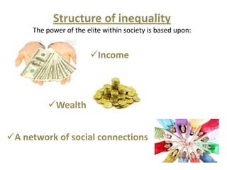 Structure of inequality
     The power of the elite within society is based upon:


                       Income



          Wealth


A network of social connections
 