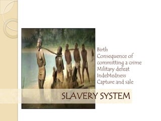 SLAVERY SYSTEM
Birth
Consequence of
committing a crime
Military defeat
Indebtedness
Capture and sale
 