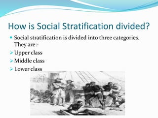 How is Social Stratification divided?
 Social stratification is divided into three categories.
They are:-
Upper class
Middle class
Lower class
 