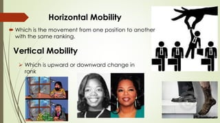 Horizontal Mobility 
Which is the movement from one position to another 
with the same ranking. 
Vertical Mobility 
 Which is upward or downward change in 
rank 
