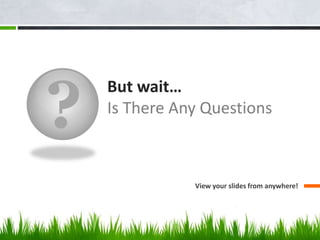 ?
But wait…
Is There Any Questions
View your slides from anywhere!
 