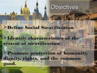 ObjectivesObjectives
Define Social Stratification
Identify characteristics of the
system of stratification
Promote protection of humanity,
dignity, rights, and the common
good.
6-2
 