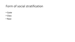 Form of social stratification
• Caste
• Class
• Race
 