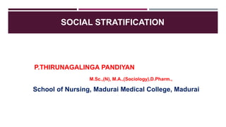 SOCIAL STRATIFICATION
P.THIRUNAGALINGA PANDIYAN
M.Sc.,(N), M.A.,(Sociology),D.Pharm.,
School of Nursing, Madurai Medical College, Madurai
 