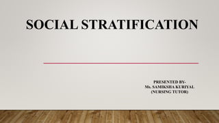 SOCIAL STRATIFICATION
PRESENTED BY-
Ms. SAMIKSHA KURIYAL
(NURSING TUTOR)
 