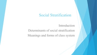 Social Stratification
Introduction
Determinants of social stratification
Meanings and forms of class system
 