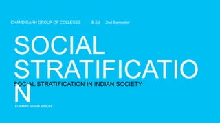 KUMARI NISHA SINGH
SOCIAL STRATIFICATION IN INDIAN SOCIETY
CHANDIGARH GROUP OF COLLEGES B.Ed 2nd Semester
 