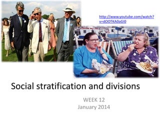 Social stratification and divisions
WEEK 12
January 2014
http://www.youtube.com/watch?
v=dOOTKA0aGI0
 