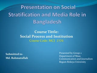 Submitted to-
Md. Rahmatullah
Presented by Group 2
Department of Mass
Communication and Journalism
Begum Rokeya University
Course Tittle:
Social Process and Institution
Course Code: MCJ 2106
 