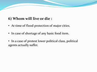 6) Whom will live or die :
• At time of flood protection of major cities.
• In case of shortage of any basic food item.
• In a case of protest lower political class, political
agents actually suffer.
 