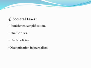 5) Societal Laws :
• Punishment amplification.
• Traffic rules.
• Bank policies.
•Discrimination in journalism.
 