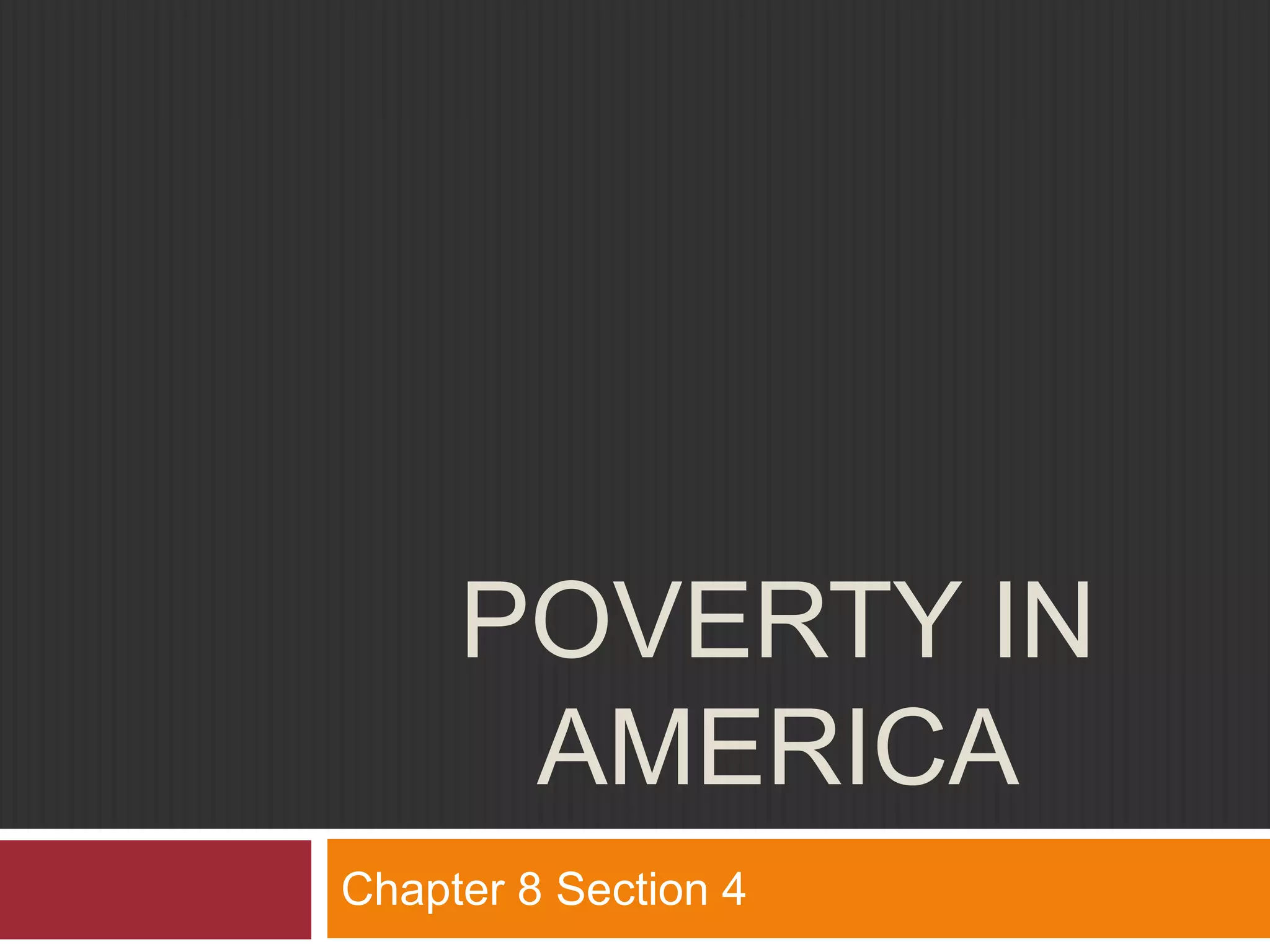 POVERTY IN 
AMERICA 
Chapter 8 Section 4 
 