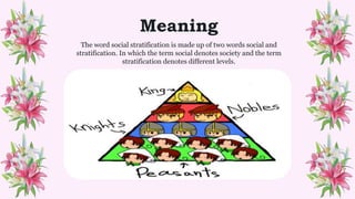 Meaning
The word social stratification is made up of two words social and
stratification. In which the term social denotes society and the term
stratification denotes different levels.
 