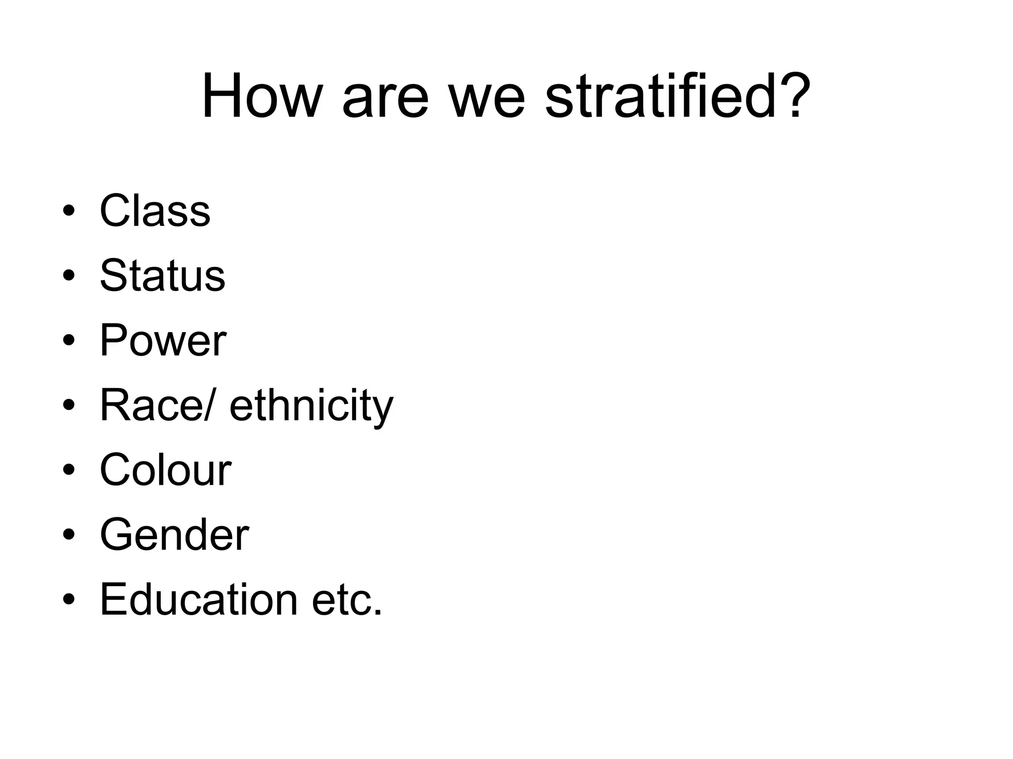 How are we stratified?
• Class
• Status
• Power
• Race/ ethnicity
• Colour
• Gender
• Education etc.