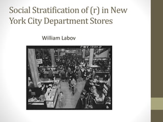 Social Stratification of (r) in New
York City Department Stores
William Labov
 