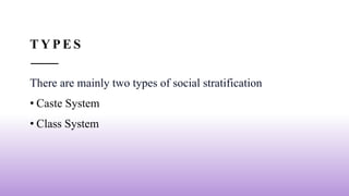 T Y P E S
There are mainly two types of social stratification
• Caste System
• Class System
 