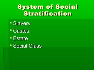 System of SocialSystem of Social
StratificationStratification
 SlaverySlavery
 CastesCastes
 EstateEstate
 Social ClassSocial Class
 