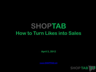 SHOPTAB
How to Turn Likes into Sales


           April 3, 2012



          www.SHOPTAB.net
 