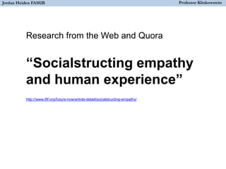 “Socialstructing empathy
and human experience”
http://www.iftf.org/future-now/article-detail/socialstructing-empathy/
Jordan Heiden FA102B Professor Klinkowstein
Research from the Web and Quora
 