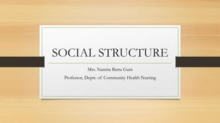 SOCIAL STRUCTURE
Mrs. Namita Batra Guin
Professor, Deptt. of Community Health Nursing
 