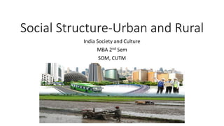 Social Structure-Urban and Rural
India Society and Culture
MBA 2nd Sem
SOM, CUTM
 