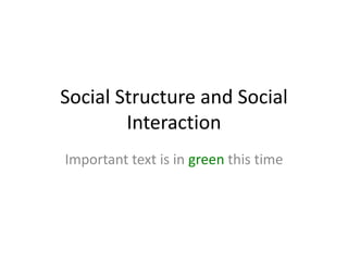 Social Structure and Social
        Interaction
Important text is in green this time
 