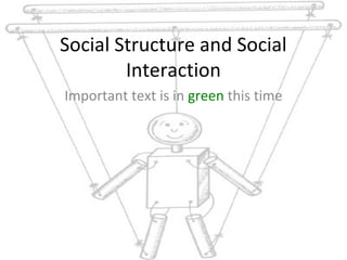 Social Structure and Social
Interaction
Important text is in green this time
 