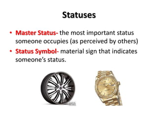 Statuses
• Master Status- the most important status
someone occupies (as perceived by others)
• Status Symbol- material sign that indicates
someone’s status.
 