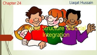 Social Structure & Social
Integration
Chapter 24 Liaqat Hussain
 
