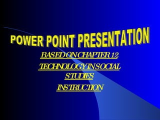 BASED ON CHAPTER 12 TECHNOLOGY IN SOCIAL STUDIES INSTRUCTION POWER POINT PRESENTATION 