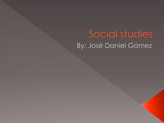 Social studies By: José Daniel Gómez 