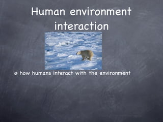 Human environment
       interaction


how humans interact with the environment
 